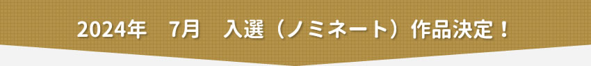 2024年7月　入選（ノミネート）作品決定！