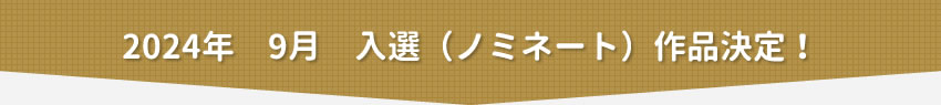 2024年9月　入選（ノミネート）作品決定！