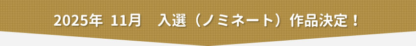 2025年11月　入選（ノミネート）作品決定！