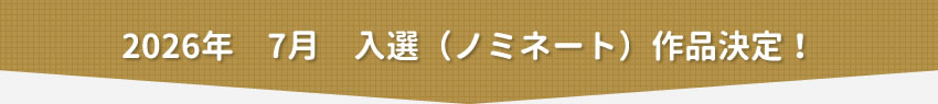 2026年7月　入選（ノミネート）作品決定！