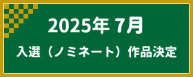 2025年7月　入選（ノミネート）作品決定