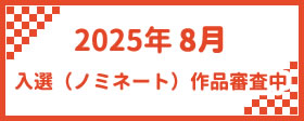 2025年8月　入選（ノミネート）作品審査中